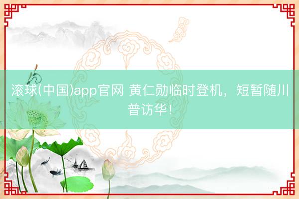 滚球(中国)app官网 黄仁勋临时登机，短暂随川普访华！