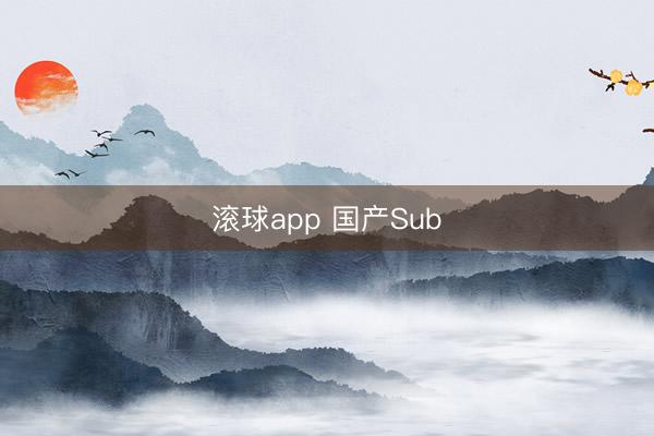 滚球app 国产Sub