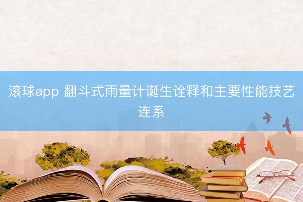 滚球app 翻斗式雨量计诞生诠释和主要性能技艺连系