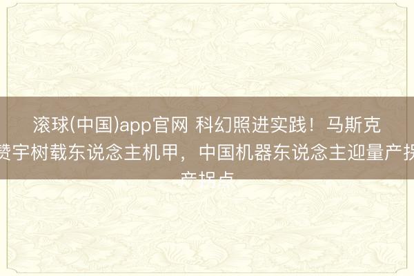 滚球(中国)app官网 科幻照进实践！马斯克点赞宇树载东说念主机甲，中国机器东说念主迎量产拐点