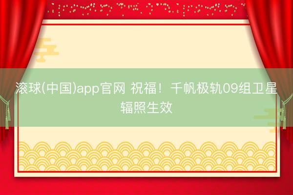滚球(中国)app官网 祝福！千帆极轨09组卫星辐照生效