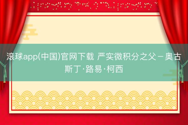 滚球app(中国)官网下载 严实微积分之父－奥古斯丁·路易·柯西