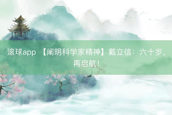 滚球app 【阐明科学家精神】戴立信:六十岁,再启航!