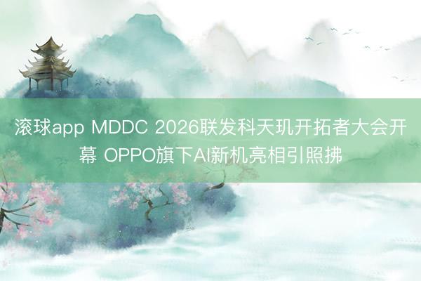 滚球app MDDC 2026联发科天玑开拓者大会开幕 OPPO旗下AI新机亮相引照拂