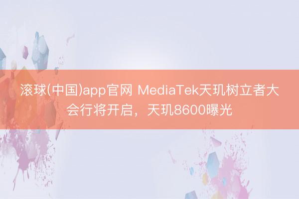 滚球(中国)app官网 MediaTek天玑树立者大会行将开启，天玑8600曝光