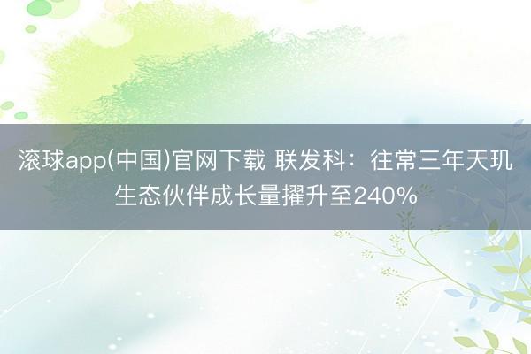 滚球app(中国)官网下载 联发科：往常三年天玑生态伙伴成长量擢升至240%