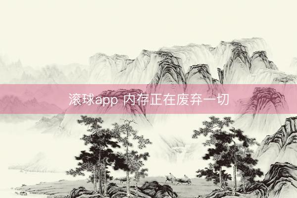 滚球app 内存正在废弃一切
