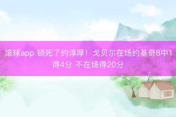 滚球app 锁死了约淳厚！戈贝尔在场约基奇8中1得4分 不在场得20分