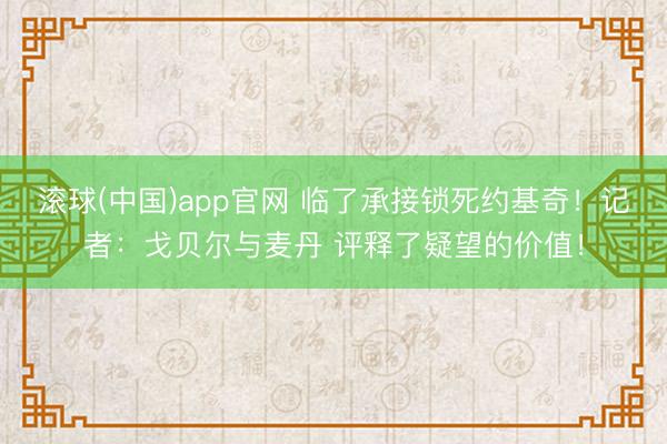 滚球(中国)app官网 临了承接锁死约基奇!记者:戈贝尔与麦丹 评释了疑望的价值!