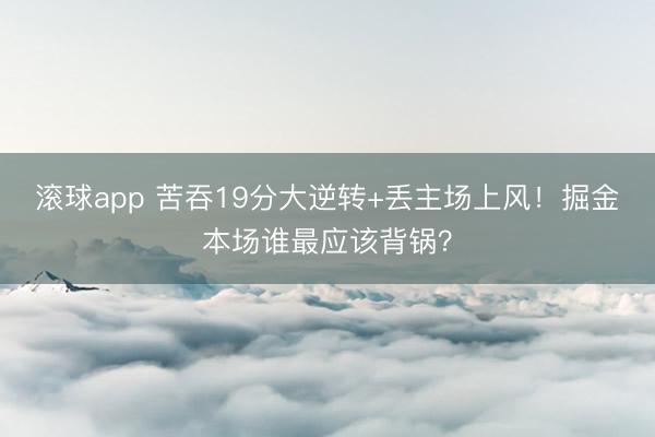 滚球app 苦吞19分大逆转+丢主场上风！掘金本场谁最应该背锅？