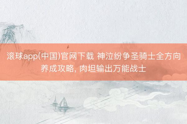滚球app(中国)官网下载 神泣纷争圣骑士全方向养成攻略， 肉坦输出万能战士
