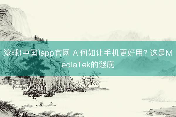 滚球(中国)app官网 AI何如让手机更好用? 这是MediaTek的谜底