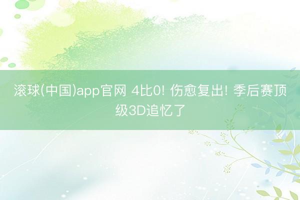 滚球(中国)app官网 4比0! 伤愈复出! 季后赛顶级3D追忆了