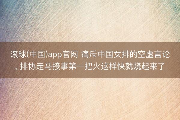 滚球(中国)app官网 痛斥中国女排的空虚言论, 排协走马接事第一把火这样快就烧起来了