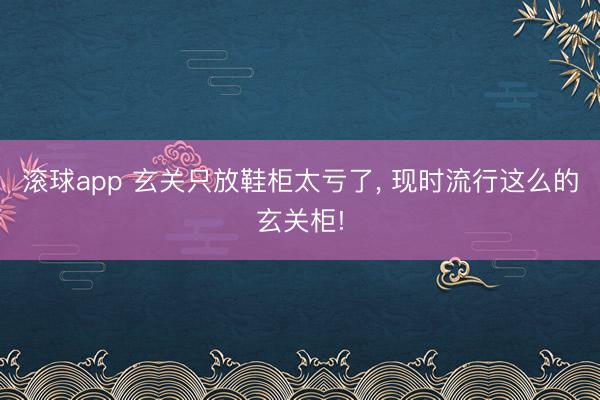 滚球app 玄关只放鞋柜太亏了，<a href=