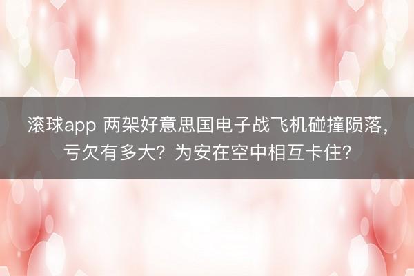 滚球app 两架好意思国电子战飞机碰撞陨落，亏欠有多大？为安在空中相互卡住？