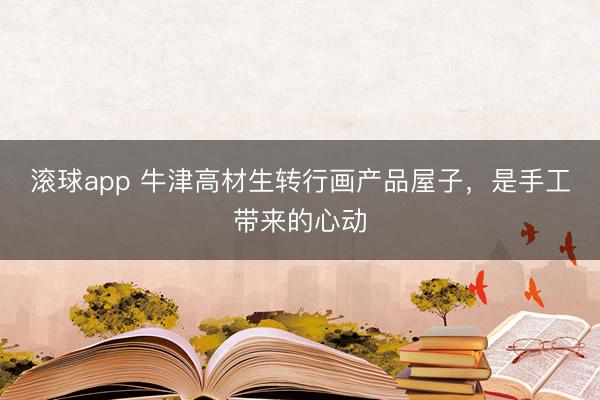 滚球app 牛津高材生转行画产品屋子，是手工带来的心动