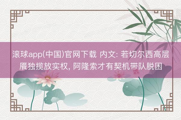 滚球app(中国)官网下载 内文: 若切尔西高层餍独揽放实权， 阿隆索才有契机带队脱困