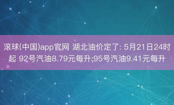 滚球(中国)app官网 湖北油价定了: 5月21日24时起 92号汽油8.79元每升;95号汽油9.41元每升