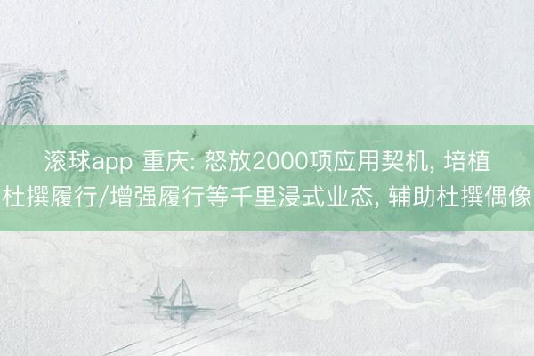 滚球app 重庆: 怒放2000项应用契机, 培植杜撰履行/增强履行等千里浸式业态, 辅助杜撰偶像