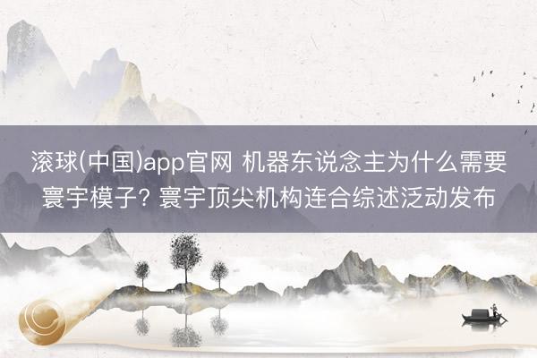 滚球(中国)app官网 机器东说念主为什么需要寰宇模子? 寰宇顶尖机构连合综述泛动发布