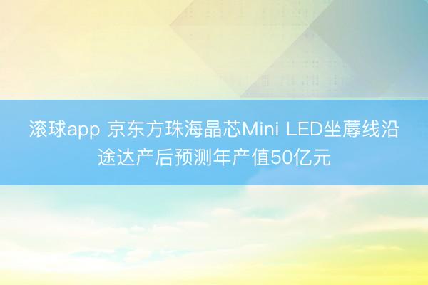 滚球app 京东方珠海晶芯Mini LED坐蓐线沿途达产后预测年产值50亿元