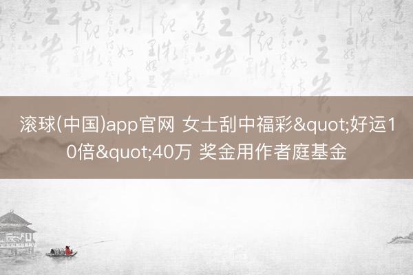 滚球(中国)app官网 女士刮中福彩"好运10倍"40万 奖金用作者庭基金