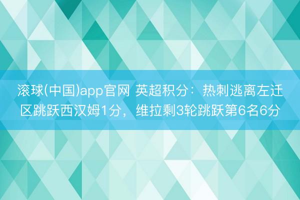 滚球(中国)app官网 英超积分：热刺逃离左迁区跳跃西汉姆1分，维拉剩3轮跳跃第6名6分