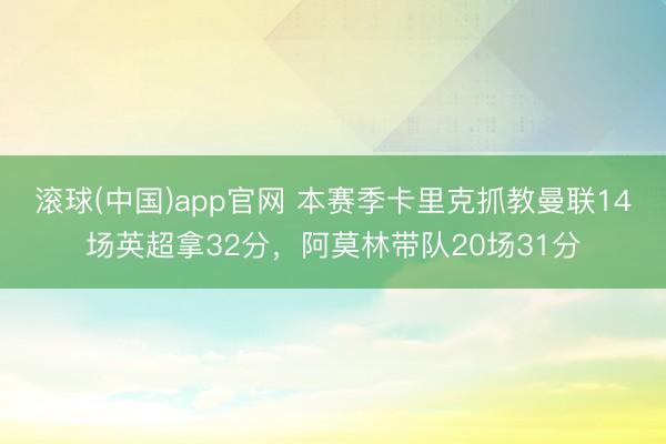 滚球(中国)app官网 本赛季卡里克抓教曼联14场英超拿32分，阿莫林带队20场31分