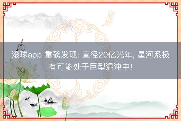 滚球app 重磅发现: 直径20亿光年， 星河系极有可能处于巨型混沌中!