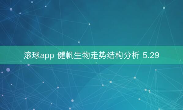 滚球app 健帆生物走势结构分析 5.29