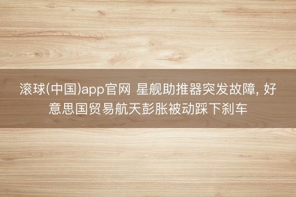 滚球(中国)app官网 星舰助推器突发故障， 好意思国贸易航天彭胀被动踩下刹车