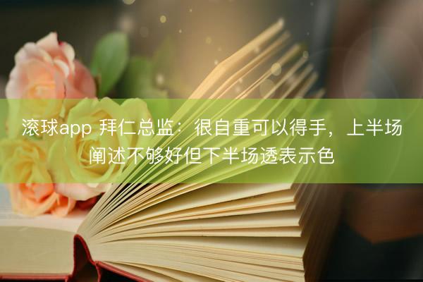 滚球app 拜仁总监：很自重可以得手，上半场阐述不够好但下半场透表示色