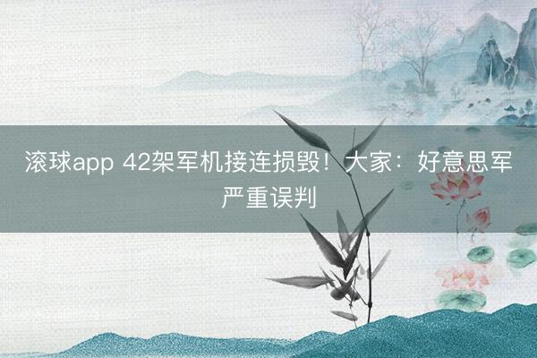 滚球app 42架军机接连损毁！大家：好意思军严重误判