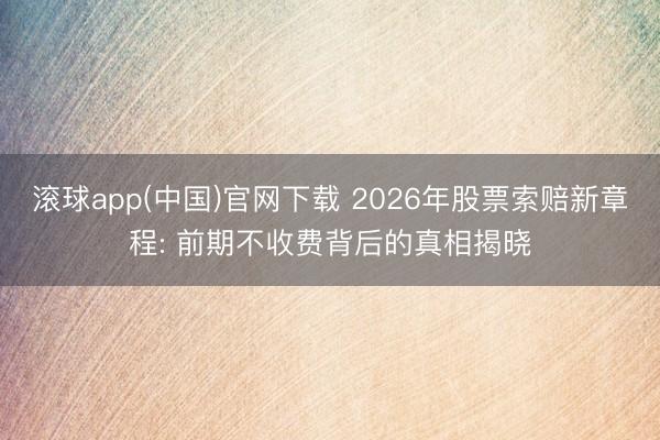 滚球app(中国)官网下载 2026年股票索赔新章程: 前期不收费背后的真相揭晓