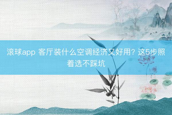 滚球app 客厅装什么空调经济又好用? 这5步照着选不踩坑