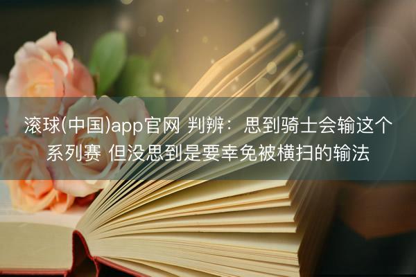 滚球(中国)app官网 判辨：思到骑士会输这个系列赛 但没思到是要幸免被横扫的输法