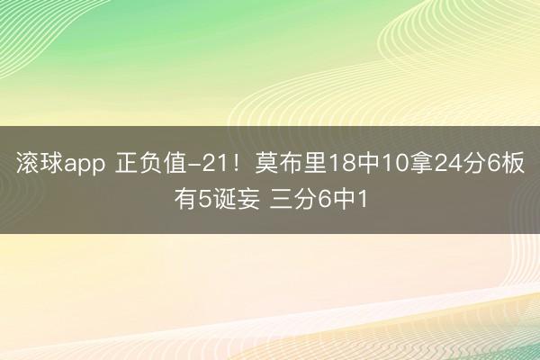 滚球app 正负值-21！莫布里18中10拿24分6板有5诞妄 三分6中1