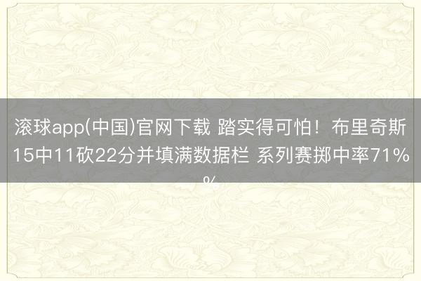 滚球app(中国)官网下载 踏实得可怕！布里奇斯15中11砍22分并填满数据栏 系列赛掷中率71%