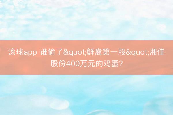 滚球app 谁偷了"鲜禽第一股"湘佳股份400万元的鸡蛋?