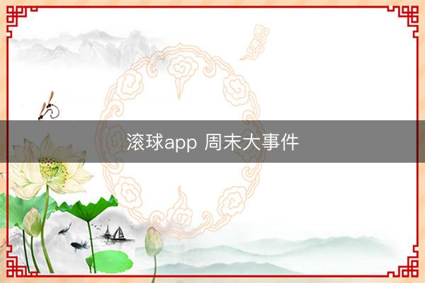 滚球app 周末大事件