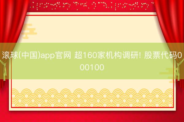 滚球(中国)app官网 超160家机构调研! 股票代码000100