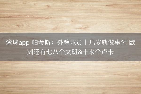 滚球app 帕金斯：外籍球员十几岁就做事化 欧洲还有七八个文班&十来个卢卡