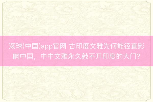 滚球(中国)app官网 古印度文雅为何能径直影响中国，中中文雅永久敲不开印度的大门？