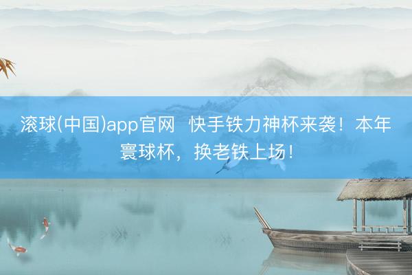 滚球(中国)app官网  快手铁力神杯来袭！本年寰球杯，换老铁上场！