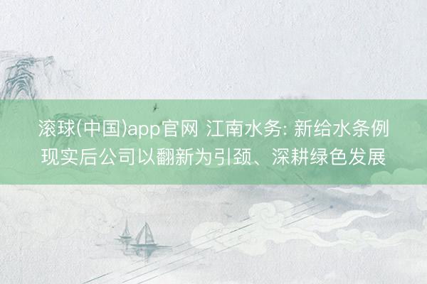 滚球(中国)app官网 江南水务: 新给水条例现实后公司以翻新为引颈、深耕绿色发展