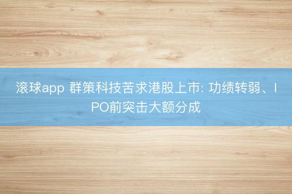 滚球app 群策科技苦求港股上市: 功绩转弱、IPO前突击大额分成