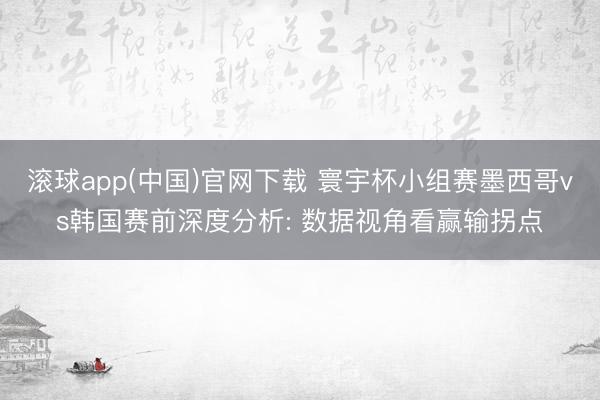 滚球app(中国)官网下载 寰宇杯小组赛墨西哥vs韩国赛前深度分析: 数据视角看赢输拐点