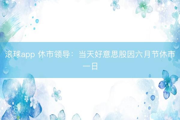 滚球app 休市领导：当天好意思股因六月节休市一日