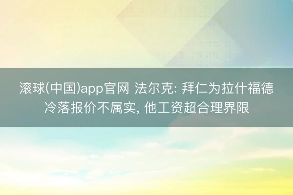 滚球(中国)app官网 法尔克: 拜仁为拉什福德冷落报价不属实, 他工资超合理界限
